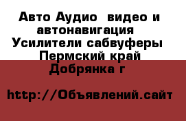 Авто Аудио, видео и автонавигация - Усилители,сабвуферы. Пермский край,Добрянка г.